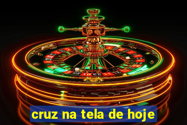 cruz na tela de hoje